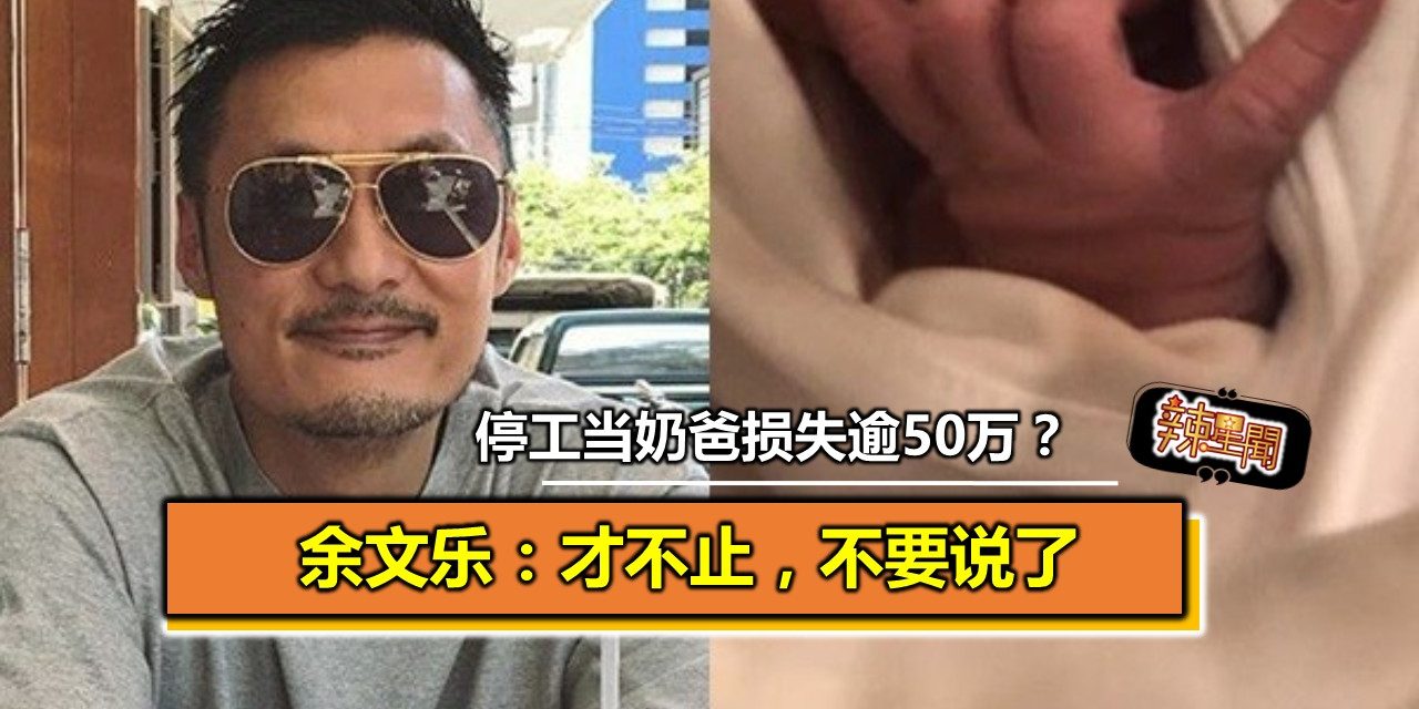 停工当奶爸损失逾50万？余文乐：才不止，不要说了