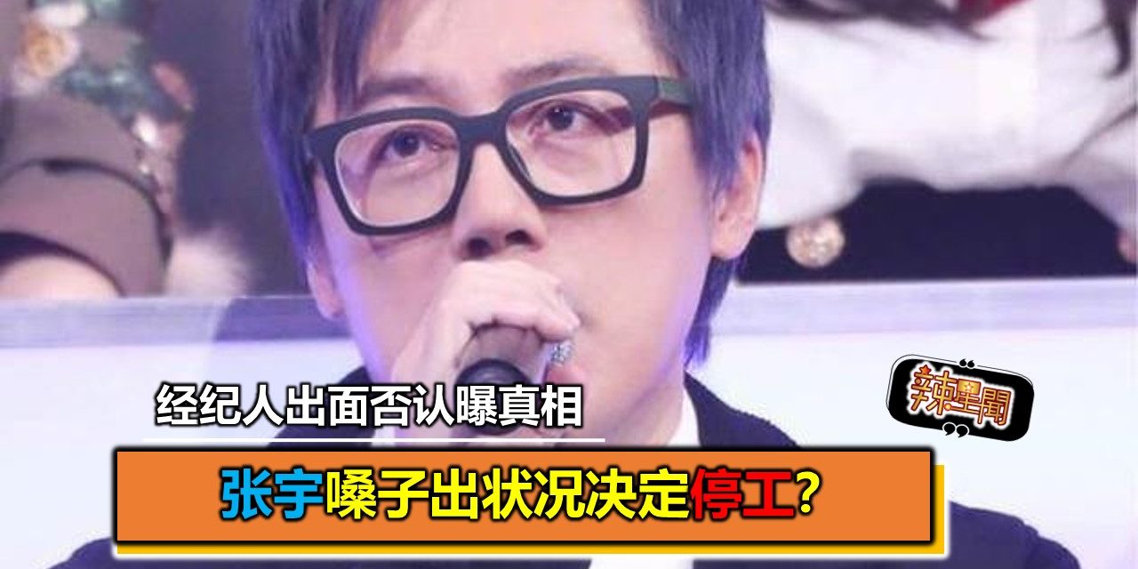 张宇嗓子出状况决定停工？经纪人出面否认曝真相