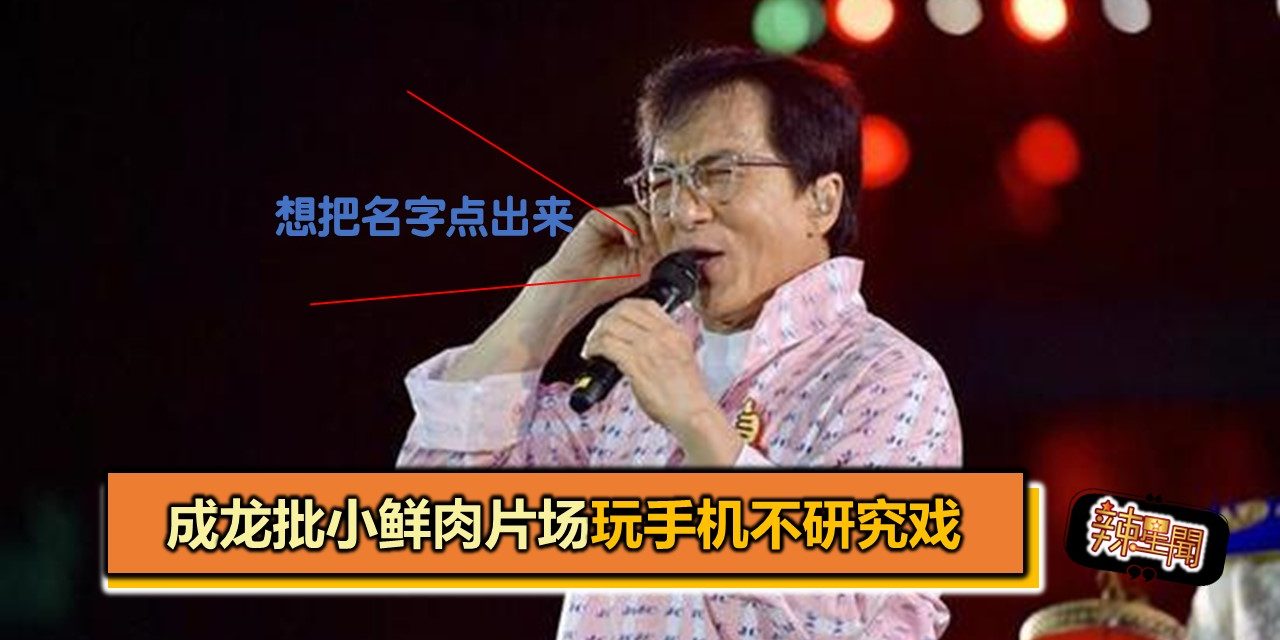 成龙批小鲜肉片场玩手机不研究戏 “想把名字点出来”