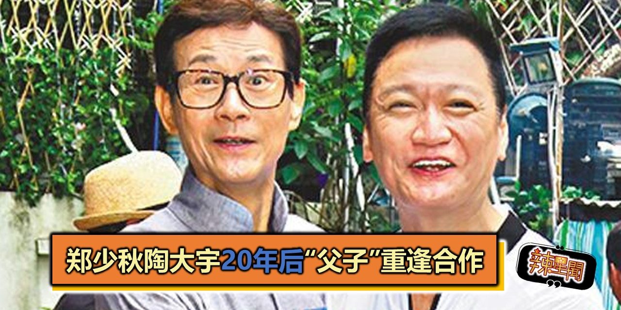 郑少秋陶大宇20年后“父子”重逢合作