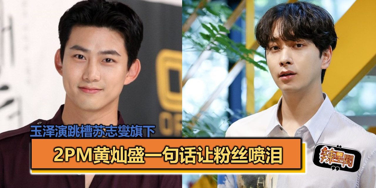 玉泽演跳槽苏志燮旗下  2PM黄灿盛一句话让粉丝喷泪