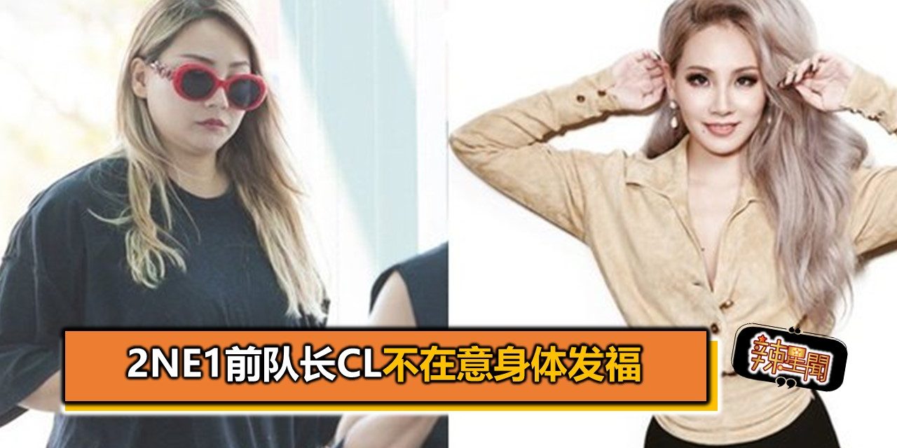 CL不在意身体发福 呼吁歌迷别在意他人言论