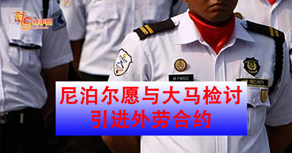 尼泊尔愿与大马检讨引进外劳合约