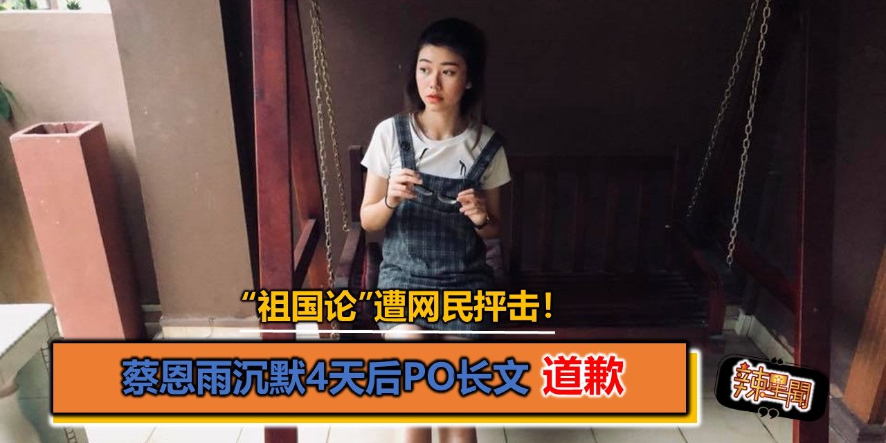 “祖国论”遭网民抨击！蔡恩雨沉默4天后PO长文道歉