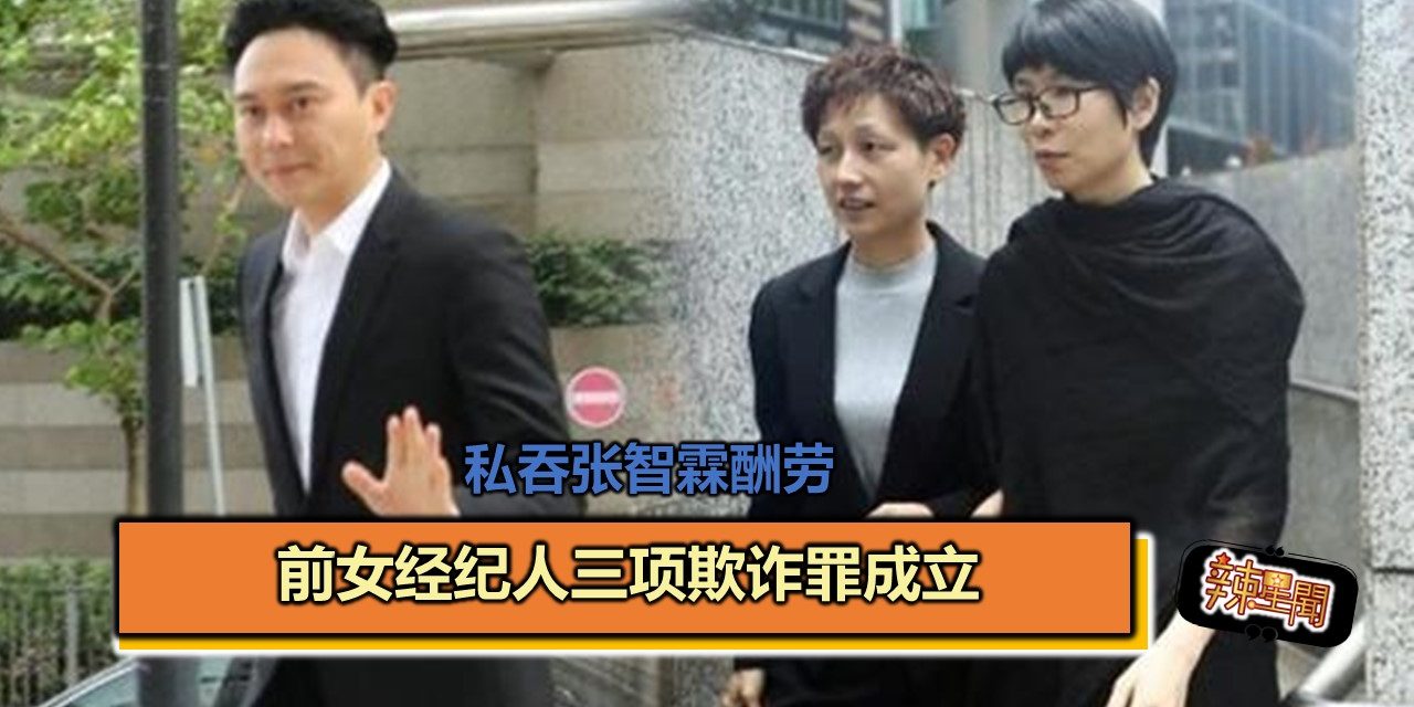 私吞张智霖酬劳 前女经纪人三项欺诈罪成立