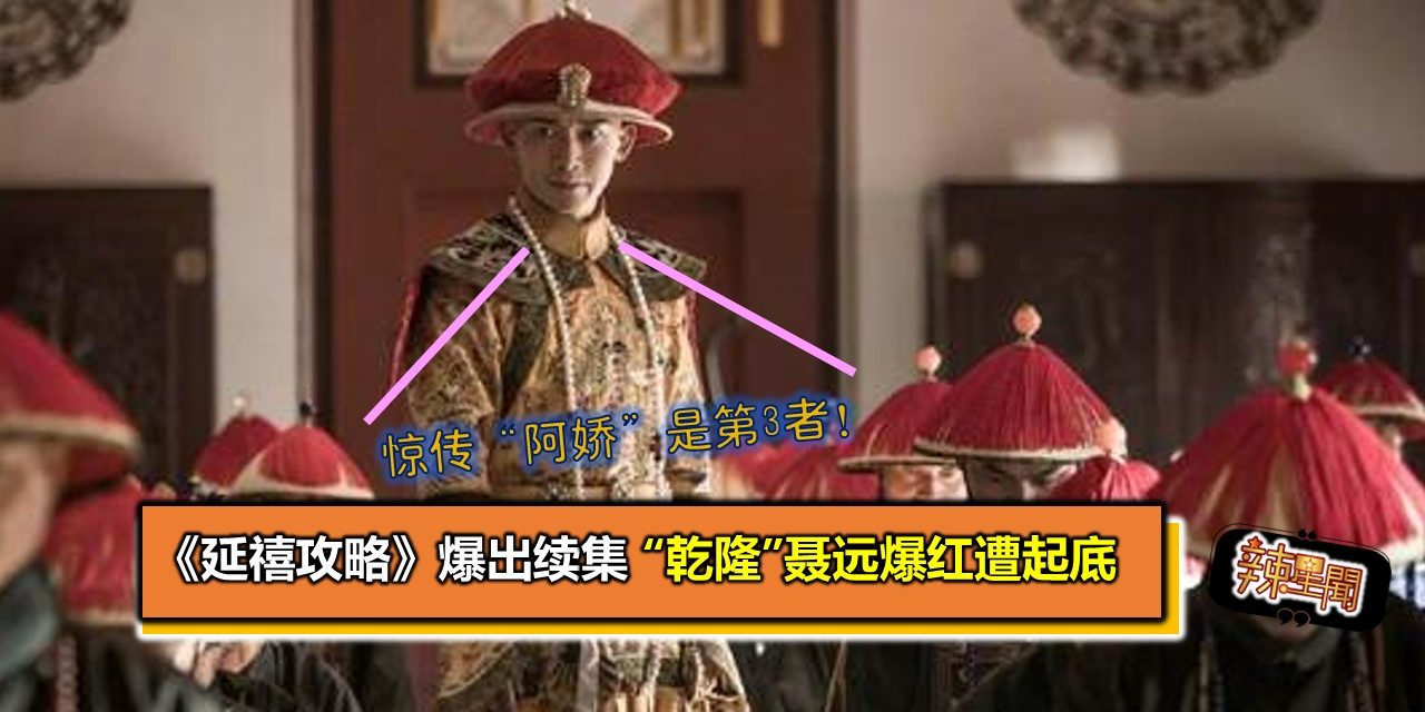 《延禧攻略》爆出续集 “乾隆”聂远爆红遭起底 惊传“阿娇”是第3者！