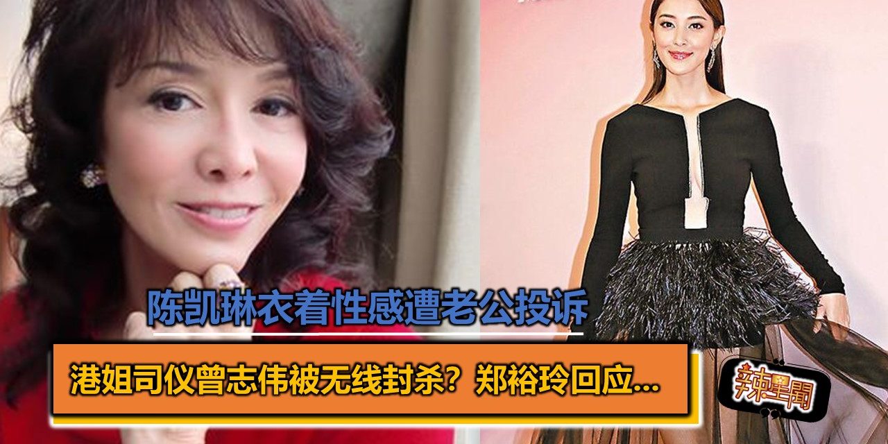 港姐司仪曾志伟被无线封杀？郑裕玲回应… 陈凯琳衣着性感遭老公投诉