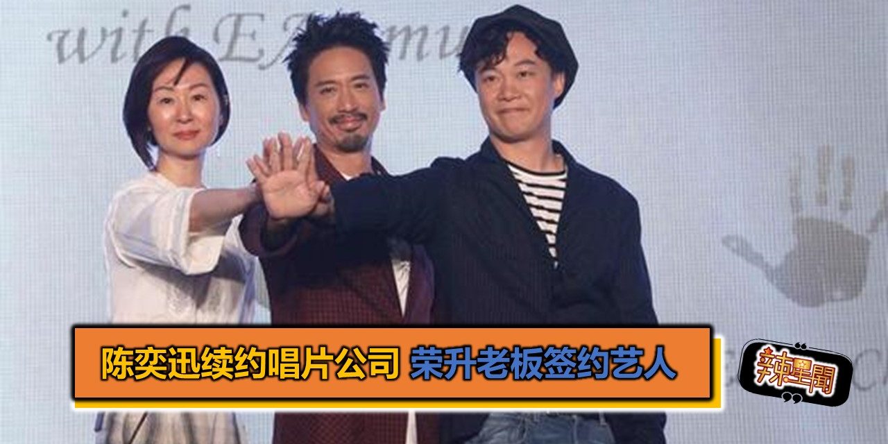 陈奕迅宣布续约唱片公司 荣升老板签约艺人