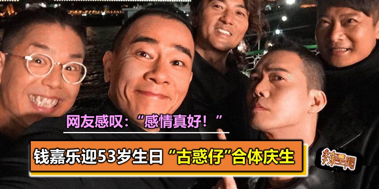 钱嘉乐迎53岁生日 “古惑仔”合体庆生