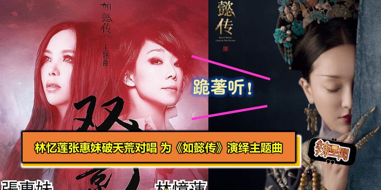 跪著听！林忆莲张惠妹破天荒对唱 为《如懿传》演绎主题曲