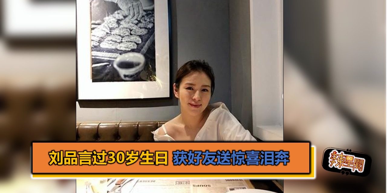 刘品言过30岁生日 获好友送惊喜泪奔