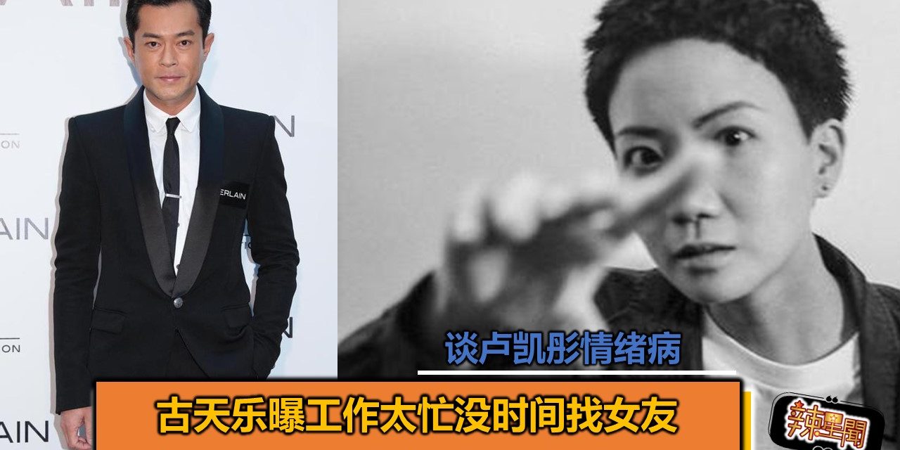 古天乐曝工作太忙没时间找女友 谈卢凯彤情绪病