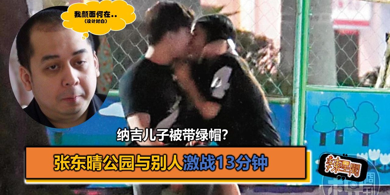纳吉儿子被带绿帽？张东晴公园与别人激战13分钟