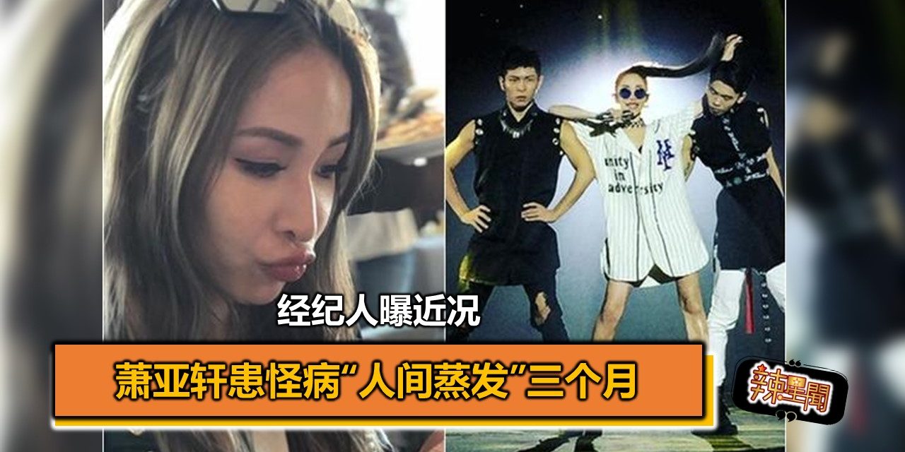 萧亚轩患怪病“人间蒸发”三个月 经纪人曝近况