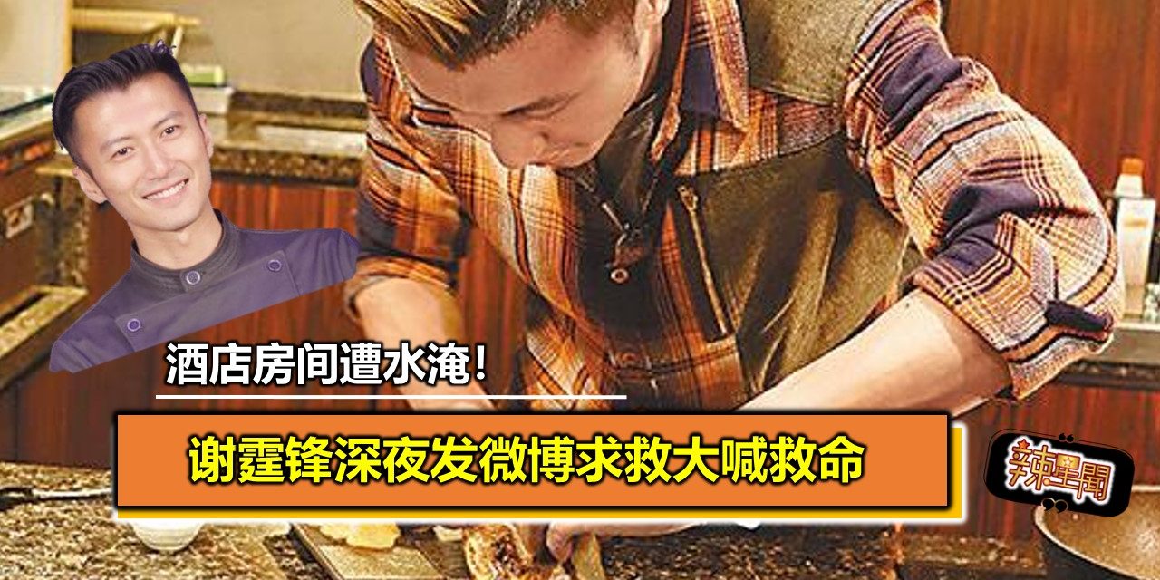 酒店房间遭水淹！谢霆锋深夜发微博求救大喊救命