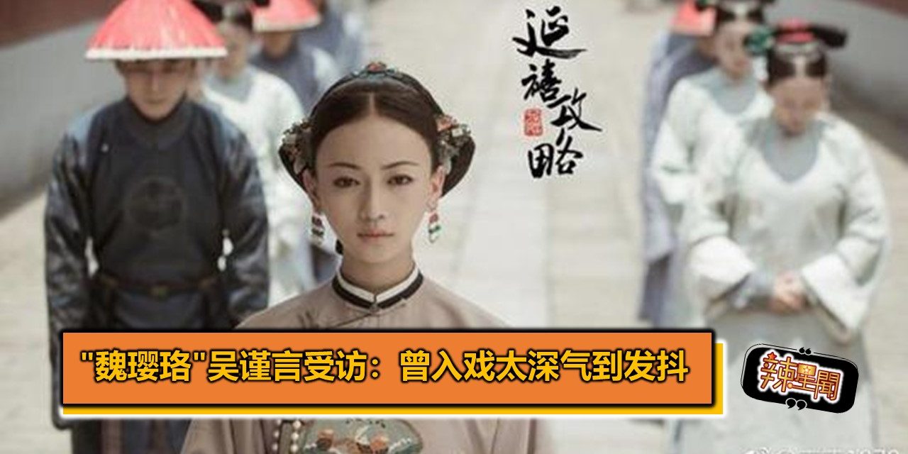 “魏璎珞”吴谨言受访：曾入戏太深气到发抖