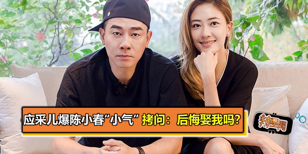 应采儿爆陈小春“小气” 拷问：后悔娶我吗？