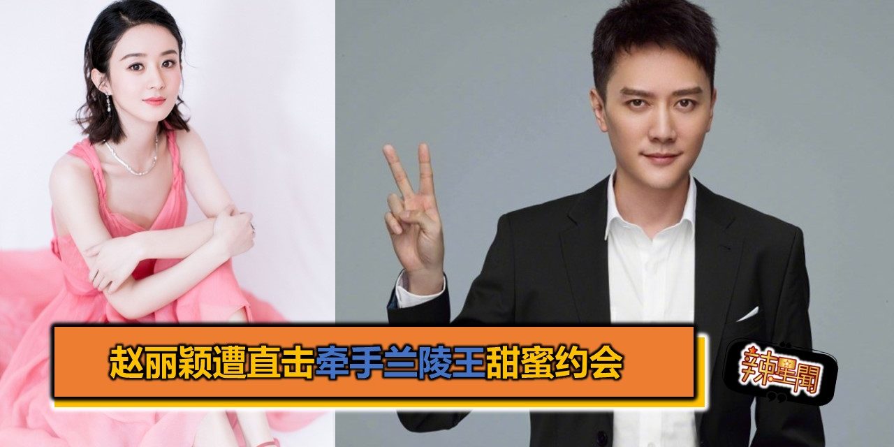 赵丽颖遭直击牵手兰陵王甜蜜约会