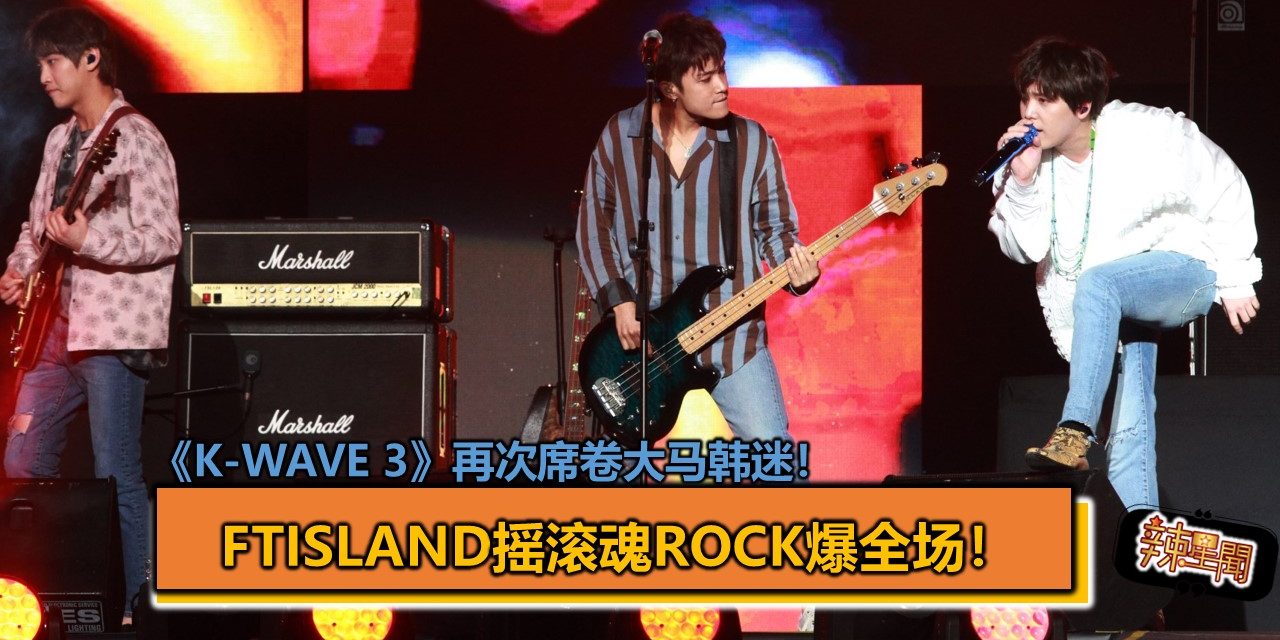 《K-WAVE 3》再次席卷大马韩迷！FTISLAND摇滚魂Rock爆全场！