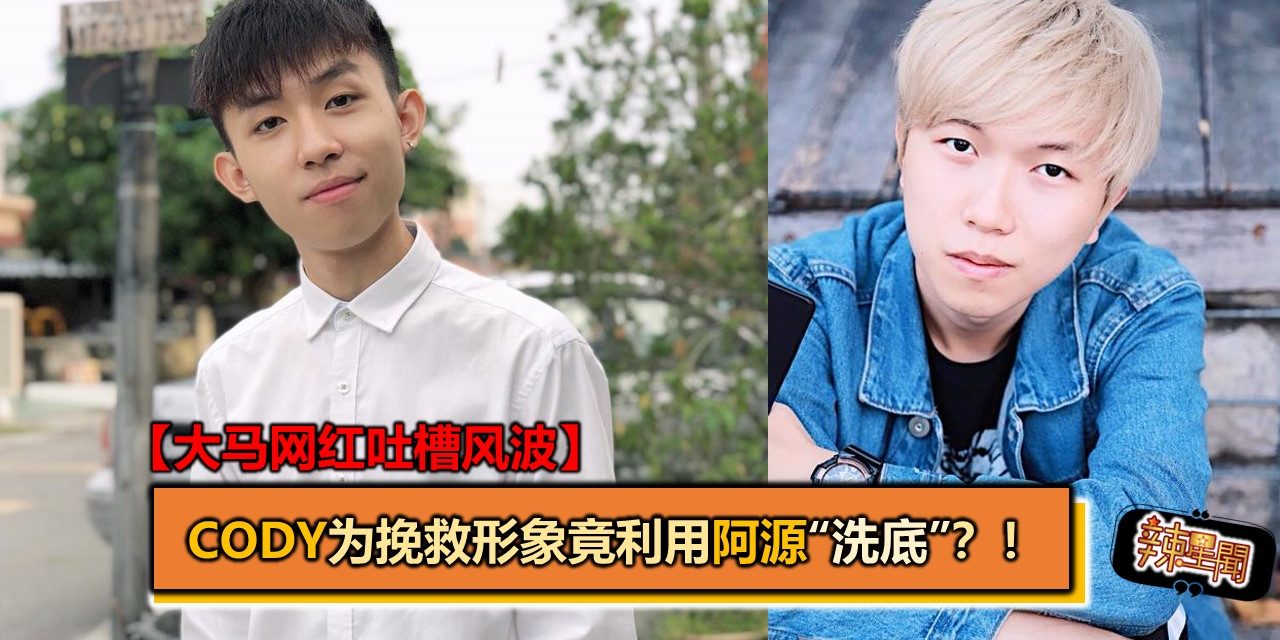 【大马网红吐槽风波】Cody为挽救形象竟利用阿源“洗底”？！