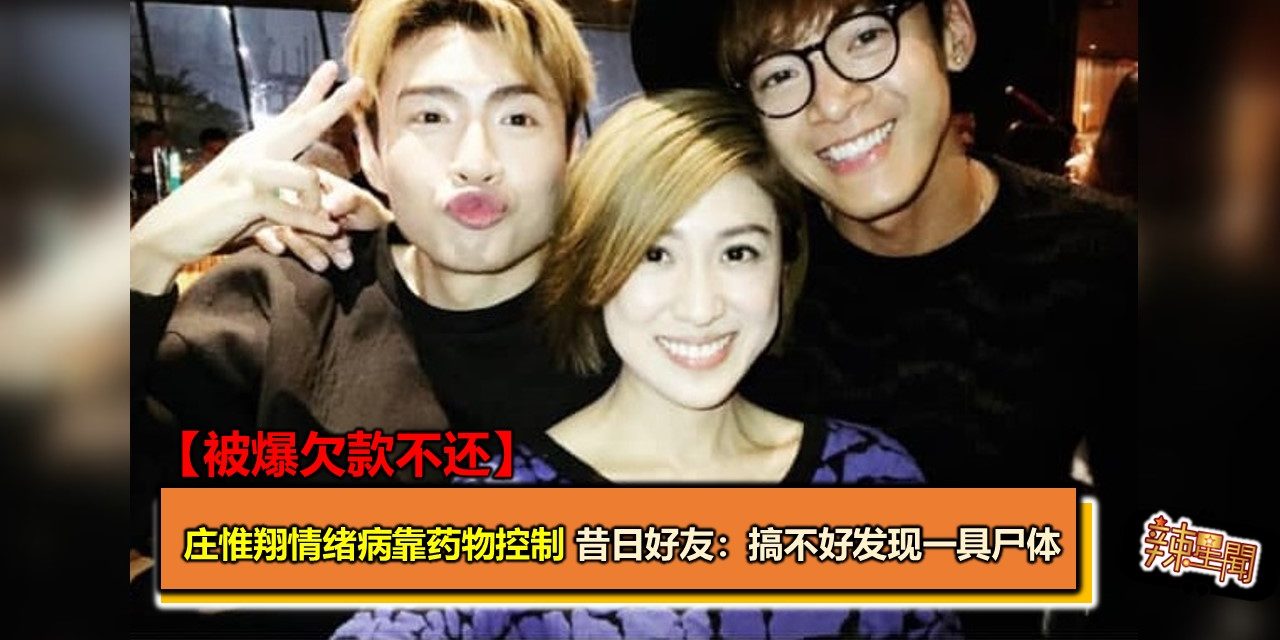 【被爆欠款不还】庄惟翔情绪病靠药物控制 昔日好友：搞不好发现一具尸体