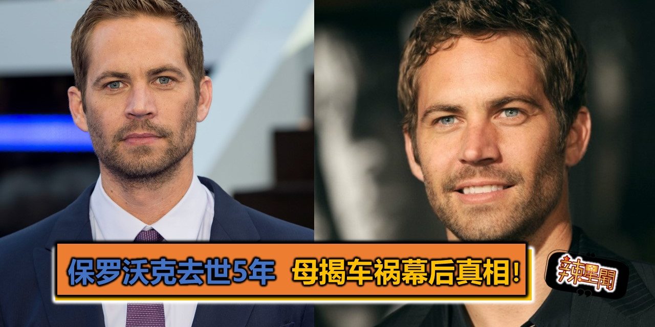 保罗沃克去世5年  母揭车祸幕后真相！