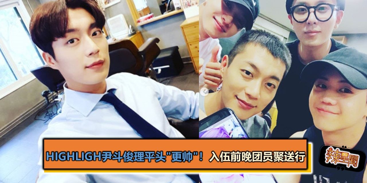 Highligh尹斗俊理平头”更帅”！　入伍前晚团员聚送行