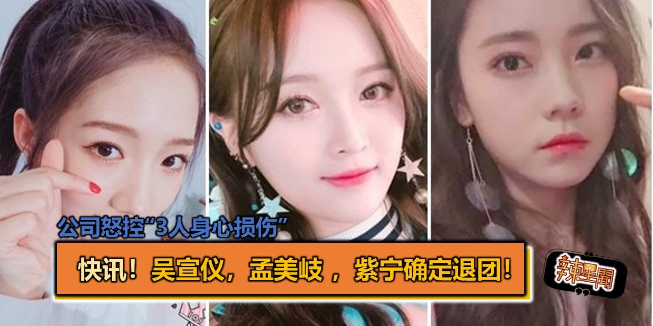 快讯！吴宣仪，孟美岐，紫宁确定退团！公司怒控“3人身心损伤”