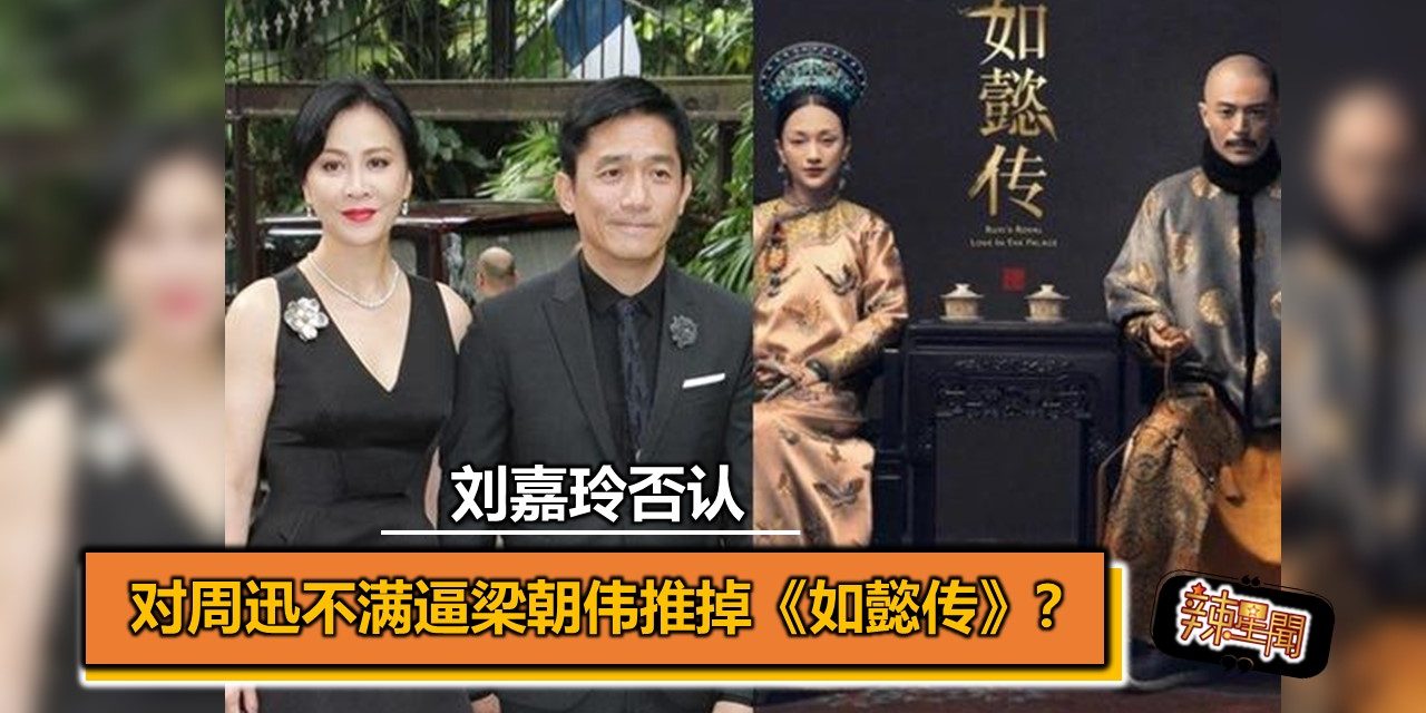 对周迅不满逼梁朝伟推掉《如懿传》？刘嘉玲否认