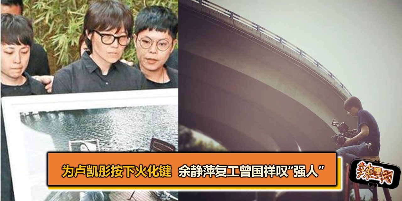 为卢凯彤按下火化键 余静萍复工曾国祥叹“强人”