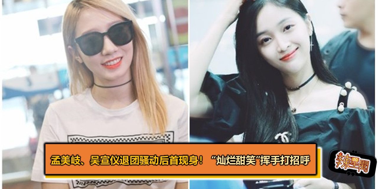 孟美岐、吴宣仪退团骚动后首现身！ “灿烂甜笑”挥手打招呼
