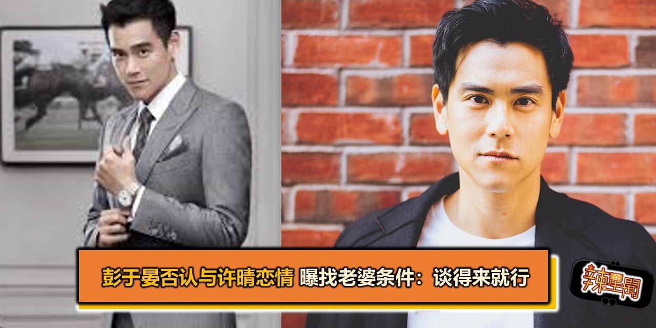 彭于晏否认与许晴恋情 曝找老婆条件：谈得来就行