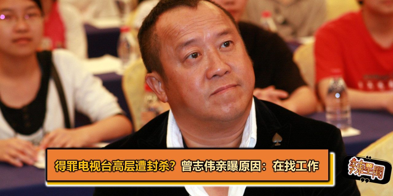 得罪电视台高层遭封杀？曾志伟亲曝原因：在找工作