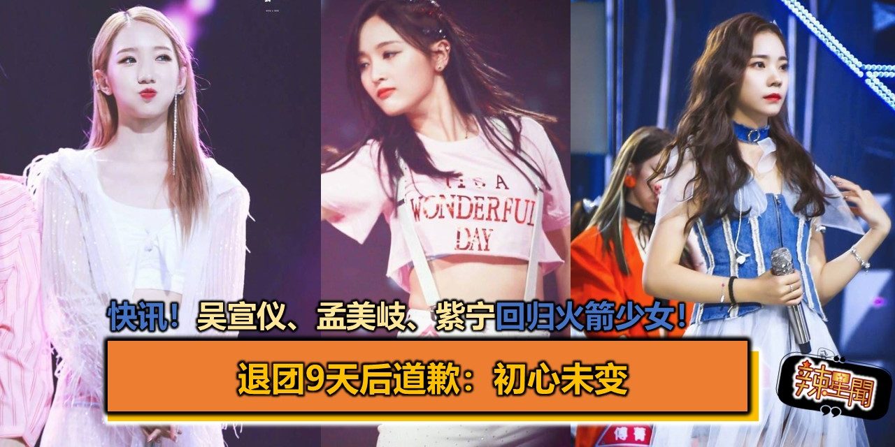 快讯！吴宣仪、孟美岐、紫宁回归火箭少女！退团9天后道歉：初心未变
