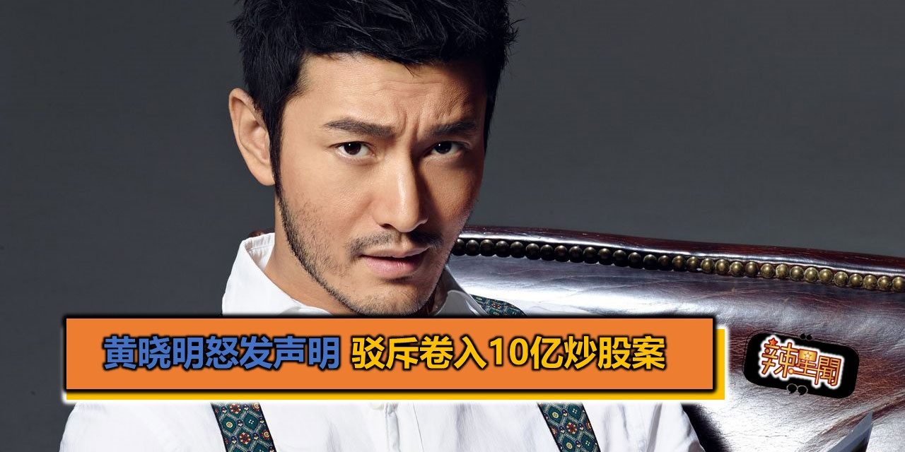 黄晓明怒发声明 驳斥卷入10亿炒股案