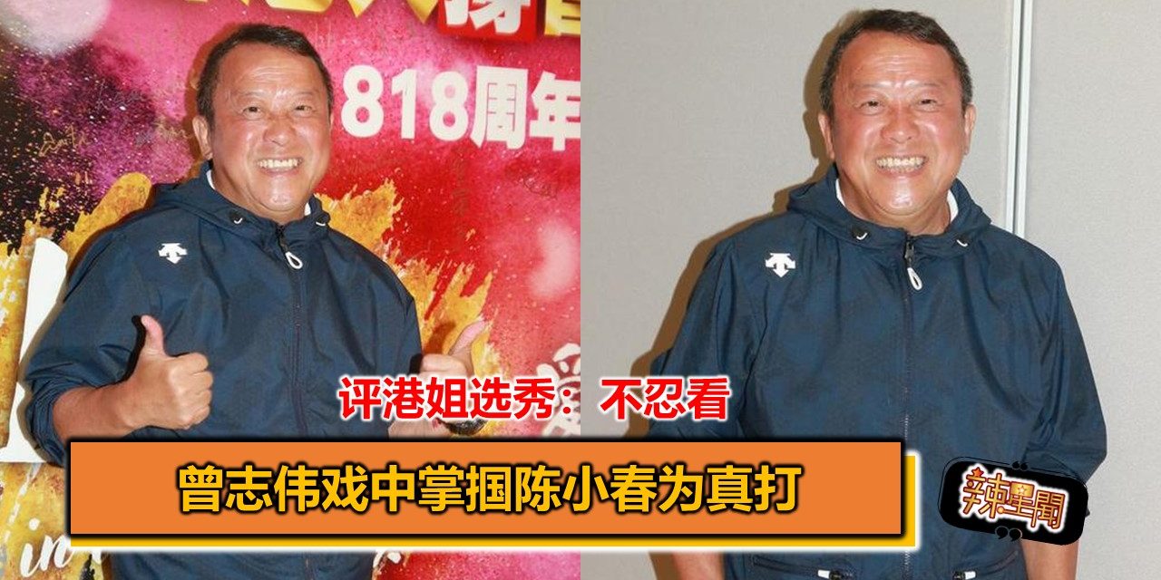 曾志伟戏中掌掴陈小春为真打 评港姐选秀：不忍看