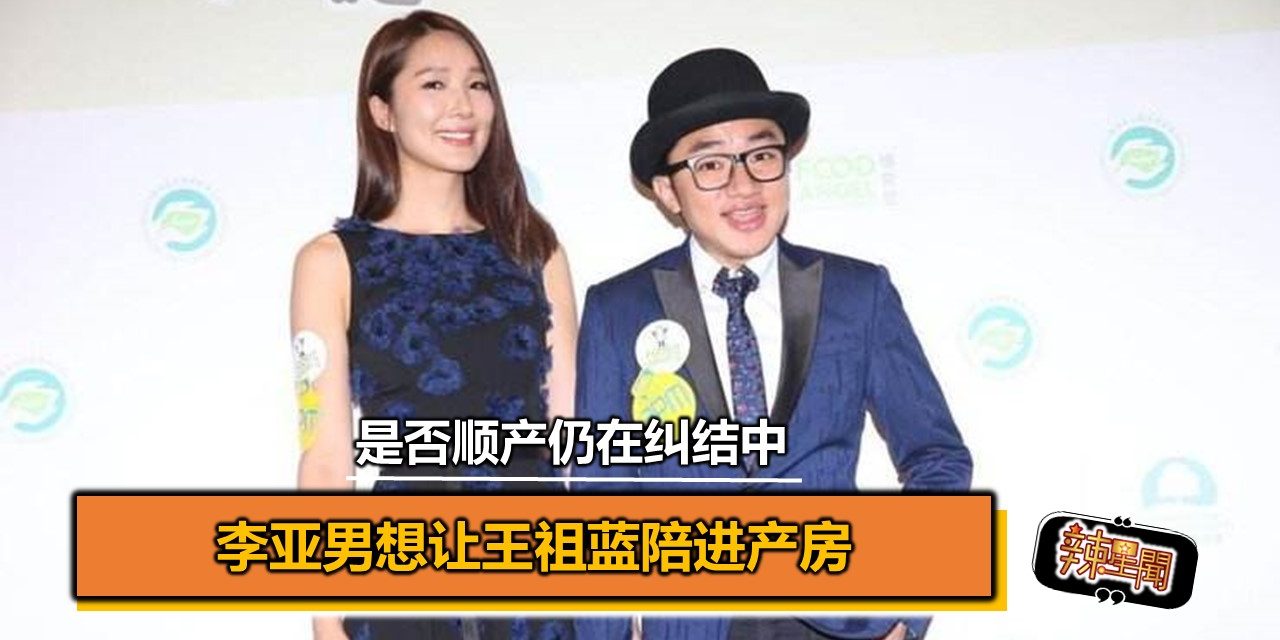 李亚男想让王祖蓝陪进产房 是否顺产仍在纠结中