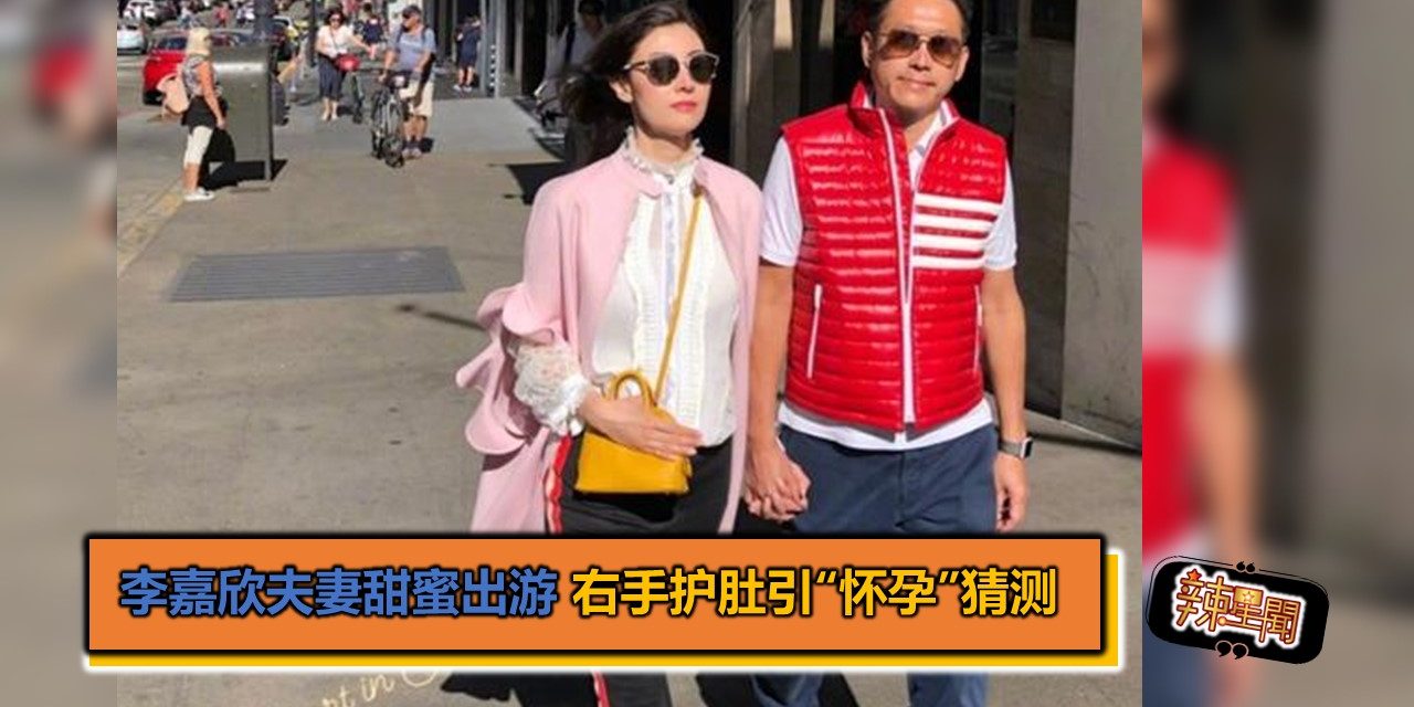 李嘉欣夫妻甜蜜出游 右手护肚引“怀孕”猜测