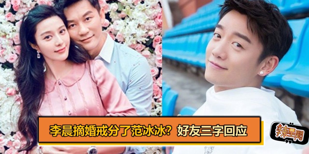 李晨摘婚戒分了范冰冰？好友三字回应