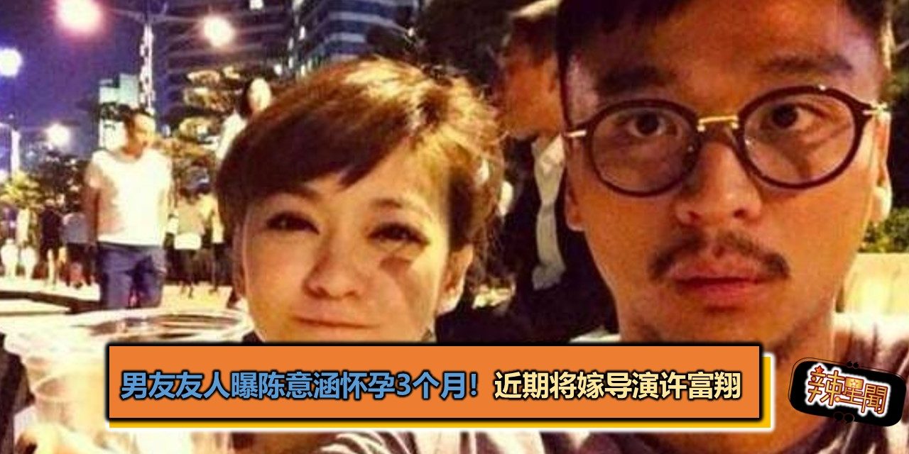 男友友人曝陈意涵怀孕3个月！近期将嫁导演许富翔