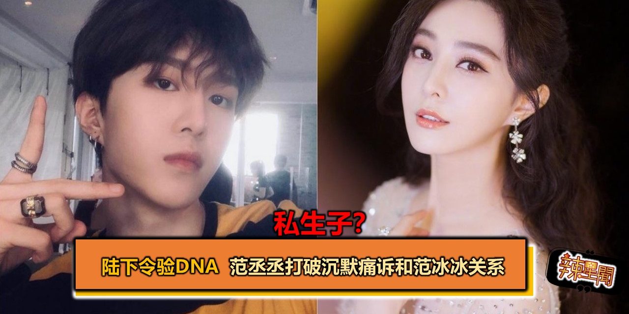 私生子？陆下令验DNA 范丞丞打破沉默痛诉和范冰冰关系