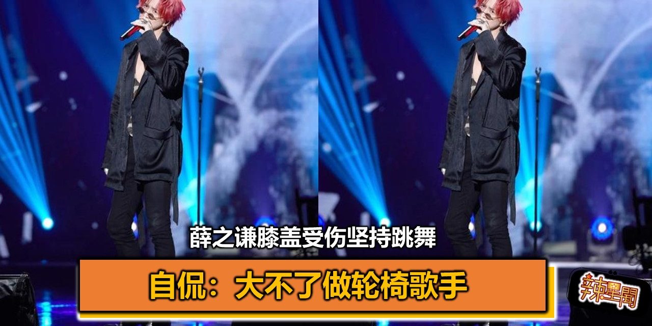 薛之谦膝盖受伤坚持跳舞 自侃：大不了做轮椅歌手