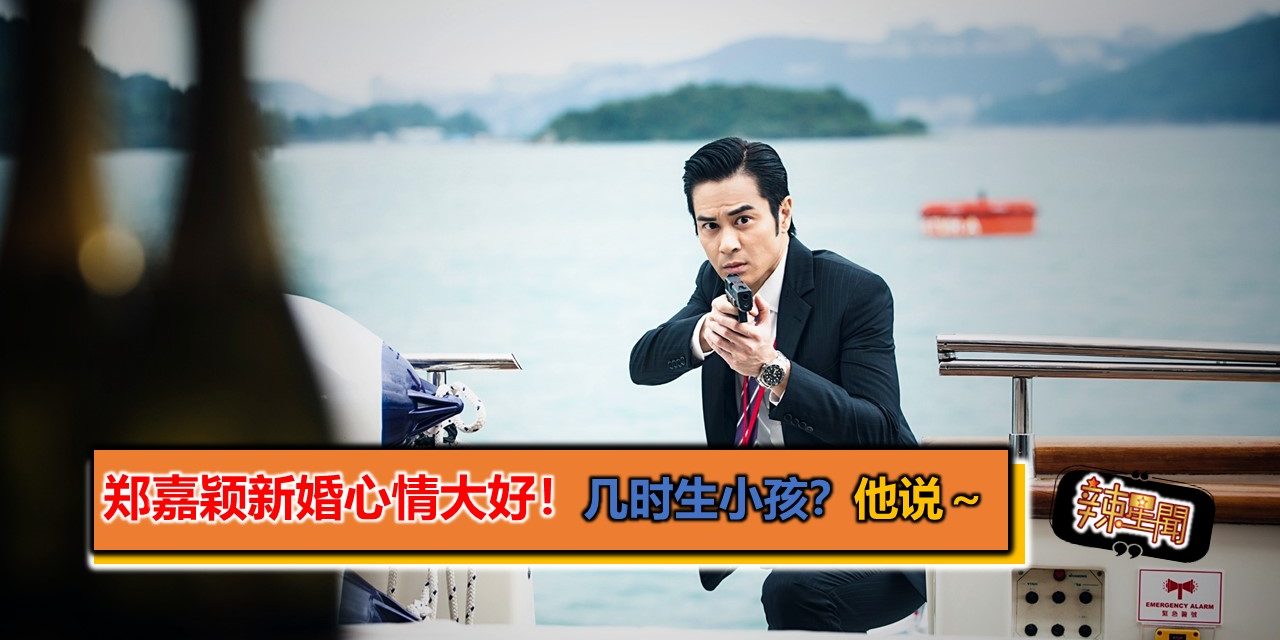 郑嘉颖新婚心情大好！几时生小孩？他说～