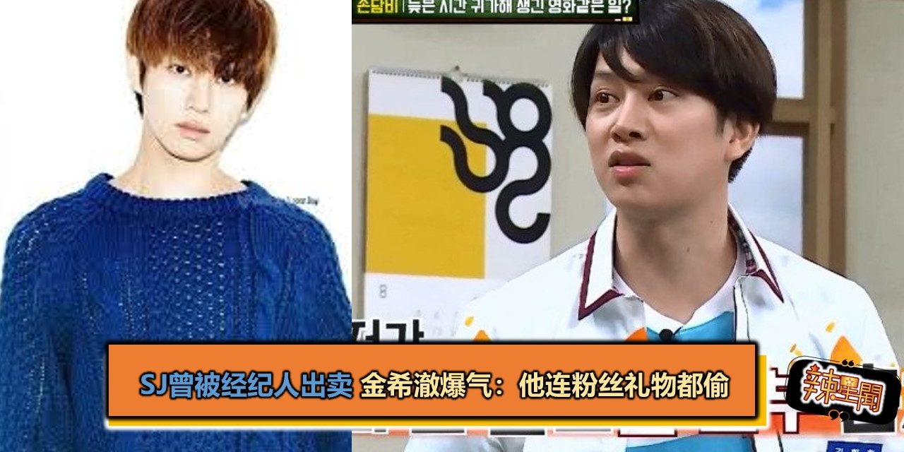 SJ曾被经纪人出卖 金希澈爆气：他连粉丝礼物都偷