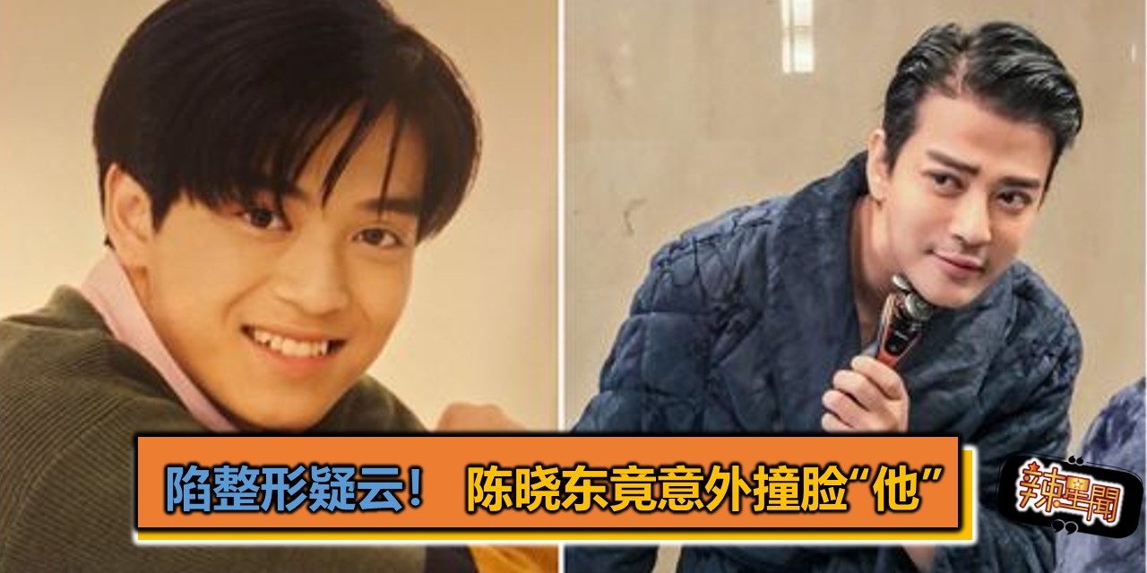 陷整形疑云！陈晓东竟意外撞脸“他”