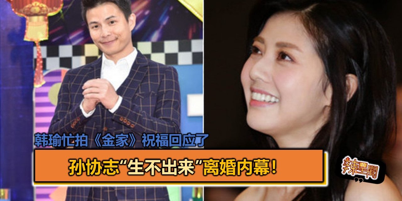 孙协志“生不出来”离婚内幕！韩瑜忙拍《金家》祝福回应了