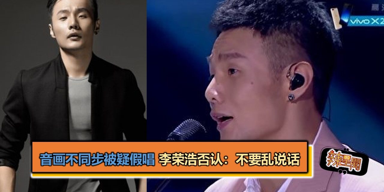 音画不同步被疑假唱 李荣浩否认：不要乱说话