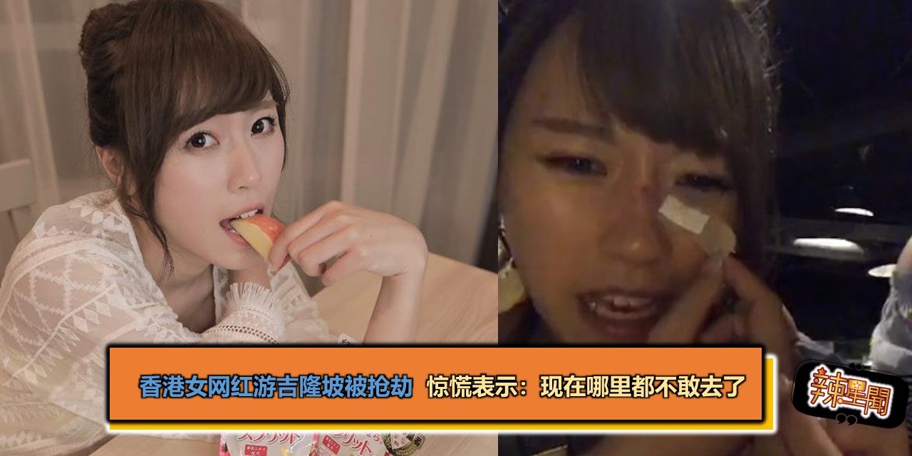 香港女网红游吉隆坡被抢劫 惊慌表示：现在哪里都不敢去了