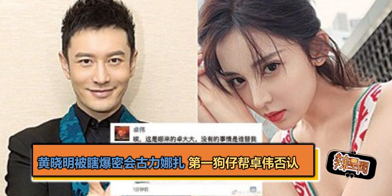 黄晓明被瞎爆密会古力娜扎 第一狗仔帮卓伟否认