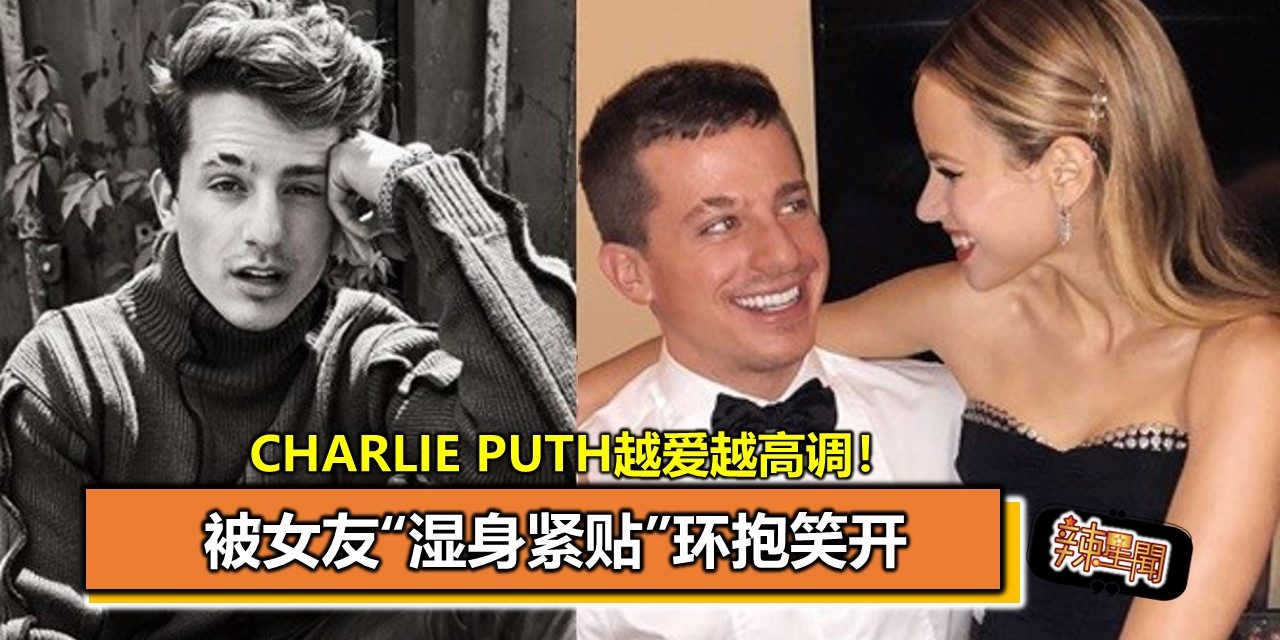 Charlie Puth越爱越高调！被女友“湿身紧贴”环抱笑开